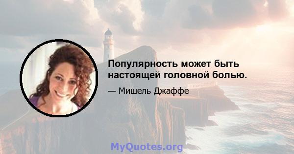 Популярность может быть настоящей головной болью.