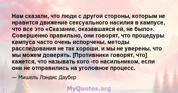 Нам сказали, что люди с другой стороны, которым не нравится движение сексуального насилия в кампусе, что все это «Сказание, оказавшаяся ей, не было». Совершенно правильно, они говорят, что процедуры кампуса часто очень