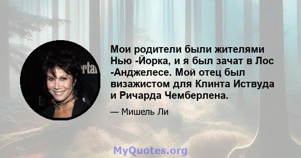 Мои родители были жителями Нью -Йорка, и я был зачат в Лос -Анджелесе. Мой отец был визажистом для Клинта Иствуда и Ричарда Чемберлена.