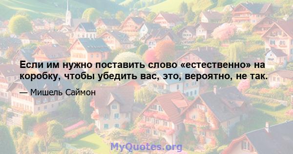 Если им нужно поставить слово «естественно» на коробку, чтобы убедить вас, это, вероятно, не так.