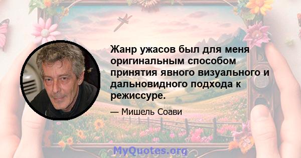 Жанр ужасов был для меня оригинальным способом принятия явного визуального и дальновидного подхода к режиссуре.