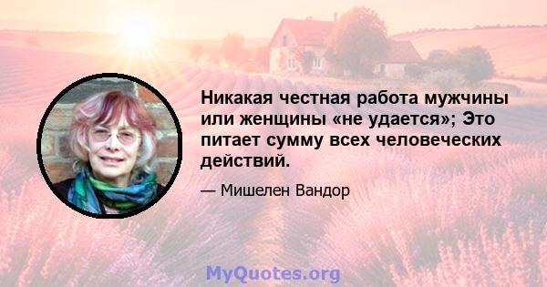 Никакая честная работа мужчины или женщины «не удается»; Это питает сумму всех человеческих действий.