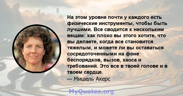 На этом уровне почти у каждого есть физические инструменты, чтобы быть лучшими. Все сводится к нескольким вещам: как плохо вы этого хотите, что вы делаете, когда все становится тяжелым, и можете ли вы оставаться