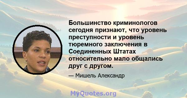 Большинство криминологов сегодня признают, что уровень преступности и уровень тюремного заключения в Соединенных Штатах относительно мало общались друг с другом.