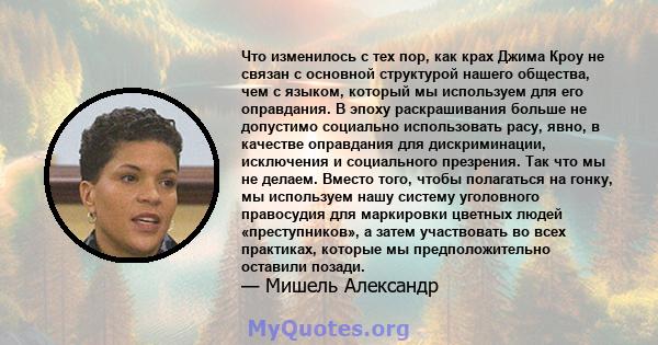 Что изменилось с тех пор, как крах Джима Кроу не связан с основной структурой нашего общества, чем с языком, который мы используем для его оправдания. В эпоху раскрашивания больше не допустимо социально использовать