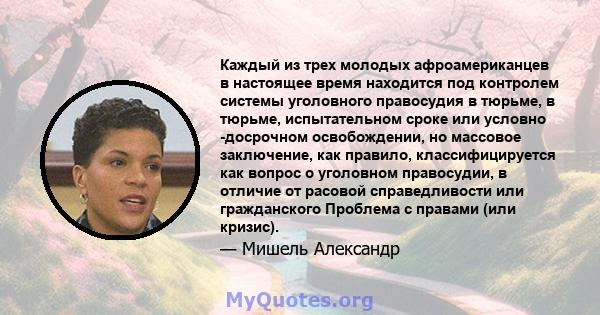 Каждый из трех молодых афроамериканцев в настоящее время находится под контролем системы уголовного правосудия в тюрьме, в тюрьме, испытательном сроке или условно -досрочном освобождении, но массовое заключение, как