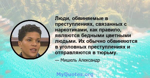 Люди, обвиняемые в преступлениях, связанных с наркотиками, как правило, являются бедными цветными людьми. Их обычно обвиняются в уголовных преступлениях и отправляются в тюрьму.