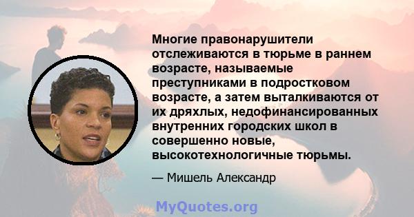 Многие правонарушители отслеживаются в тюрьме в раннем возрасте, называемые преступниками в подростковом возрасте, а затем выталкиваются от их дряхлых, недофинансированных внутренних городских школ в совершенно новые,