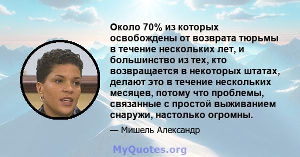 Около 70% из которых освобождены от возврата тюрьмы в течение нескольких лет, и большинство из тех, кто возвращается в некоторых штатах, делают это в течение нескольких месяцев, потому что проблемы, связанные с простой