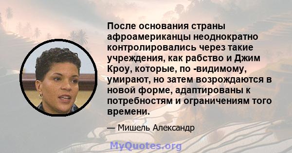 После основания страны афроамериканцы неоднократно контролировались через такие учреждения, как рабство и Джим Кроу, которые, по -видимому, умирают, но затем возрождаются в новой форме, адаптированы к потребностям и