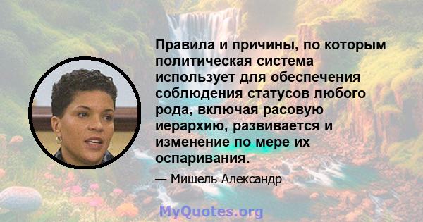 Правила и причины, по которым политическая система использует для обеспечения соблюдения статусов любого рода, включая расовую иерархию, развивается и изменение по мере их оспаривания.