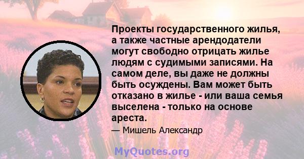 Проекты государственного жилья, а также частные арендодатели могут свободно отрицать жилье людям с судимыми записями. На самом деле, вы даже не должны быть осуждены. Вам может быть отказано в жилье - или ваша семья