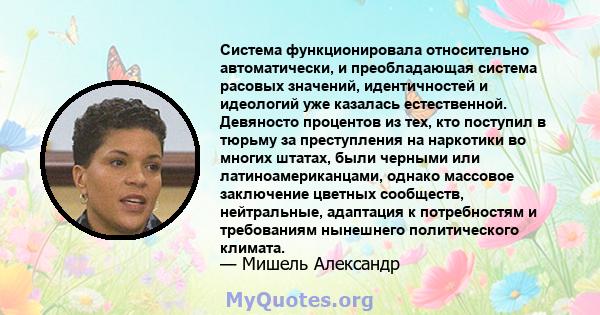 Система функционировала относительно автоматически, и преобладающая система расовых значений, идентичностей и идеологий уже казалась естественной. Девяносто процентов из тех, кто поступил в тюрьму за преступления на