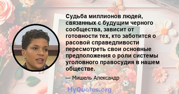 Судьба миллионов людей, связанных с будущим черного сообщества, зависит от готовности тех, кто заботится о расовой справедливости пересмотреть свои основные предположения о роли системы уголовного правосудия в нашем