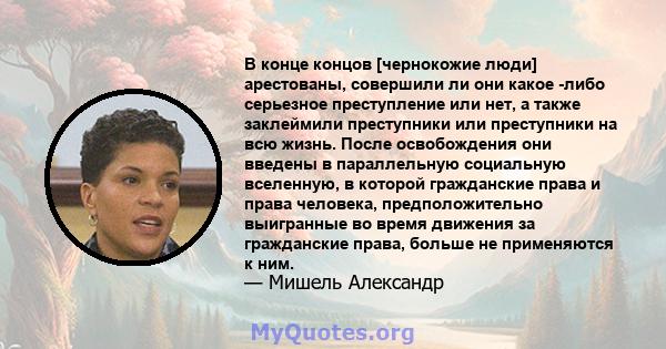 В конце концов [чернокожие люди] арестованы, совершили ли они какое -либо серьезное преступление или нет, а также заклеймили преступники или преступники на всю жизнь. После освобождения они введены в параллельную