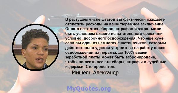 В растущем числе штатов вы фактически ожидаете отплатить расходы на ваше тюремное заключение. Оплата всех этих сборов, штрафов и затрат может быть условием вашего испытательного срока или условно -досрочного