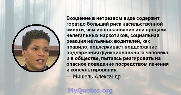 Вождение в нетрезвом виде содержит гораздо больший риск насильственной смерти, чем использование или продажа нелегальных наркотиков, социальная реакция на пьяных водителей, как правило, подчеркивает поддержание