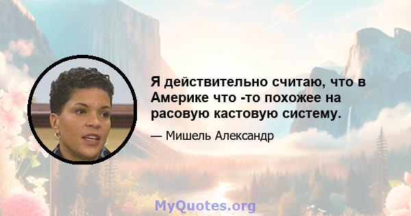 Я действительно считаю, что в Америке что -то похожее на расовую кастовую систему.