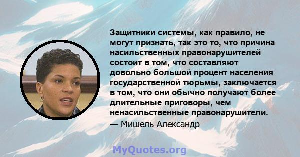 Защитники системы, как правило, не могут признать, так это то, что причина насильственных правонарушителей состоит в том, что составляют довольно большой процент населения государственной тюрьмы, заключается в том, что