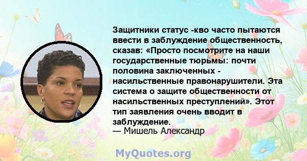 Защитники статус -кво часто пытаются ввести в заблуждение общественность, сказав: «Просто посмотрите на наши государственные тюрьмы: почти половина заключенных - насильственные правонарушители. Эта система о защите