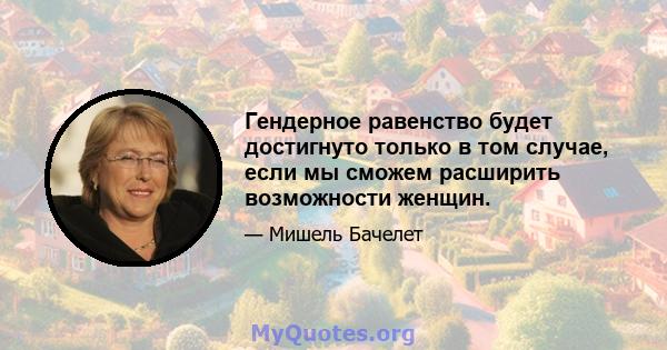 Гендерное равенство будет достигнуто только в том случае, если мы сможем расширить возможности женщин.