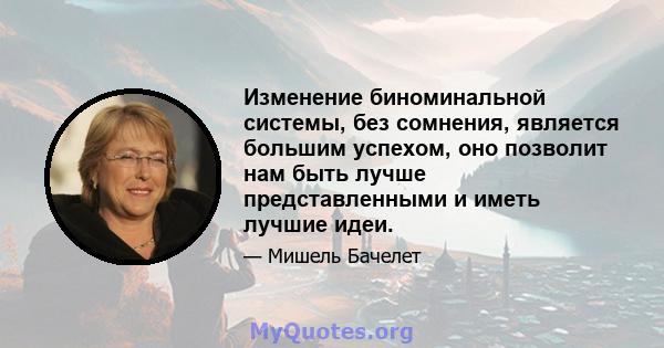 Изменение биноминальной системы, без сомнения, является большим успехом, оно позволит нам быть лучше представленными и иметь лучшие идеи.