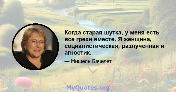 Когда старая шутка, у меня есть все грехи вместе. Я женщина, социалистическая, разлученная и агностик.