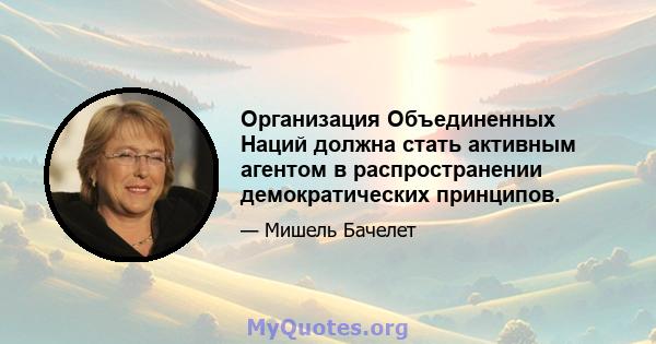 Организация Объединенных Наций должна стать активным агентом в распространении демократических принципов.