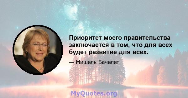 Приоритет моего правительства заключается в том, что для всех будет развитие для всех.