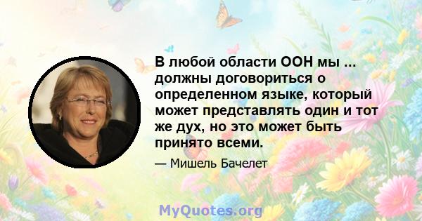 В любой области ООН мы ... должны договориться о определенном языке, который может представлять один и тот же дух, но это может быть принято всеми.