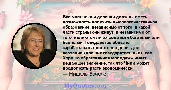 Все мальчики и девочки должны иметь возможность получить высококачественное образование, независимо от того, в какой части страны они живут, и независимо от того, являются ли их родители богатыми или бедными.