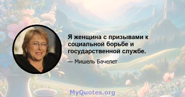 Я женщина с призывами к социальной борьбе и государственной службе.