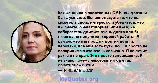 Как женщина в спортивных СМИ, вы должны быть умными. Вы используете то, что вы можете, в своих интересах, и убедитесь, что вы знаете, о чем говорите, или вы а) не собираетесь длиться очень долго или б) никогда не