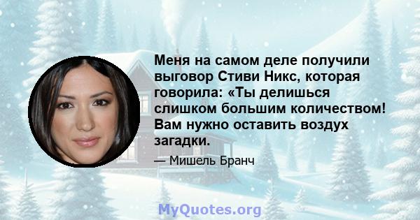 Меня на самом деле получили выговор Стиви Никс, которая говорила: «Ты делишься слишком большим количеством! Вам нужно оставить воздух загадки.