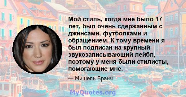 Мой стиль, когда мне было 17 лет, был очень сдержанным с джинсами, футболками и обращением. К тому времени я был подписан на крупный звукозаписывающий лейбл, поэтому у меня были стилисты, помогающие мне.