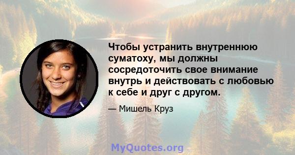 Чтобы устранить внутреннюю суматоху, мы должны сосредоточить свое внимание внутрь и действовать с любовью к себе и друг с другом.