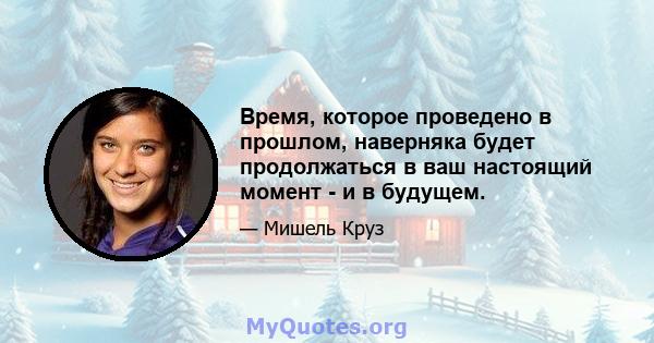 Время, которое проведено в прошлом, наверняка будет продолжаться в ваш настоящий момент - и в будущем.