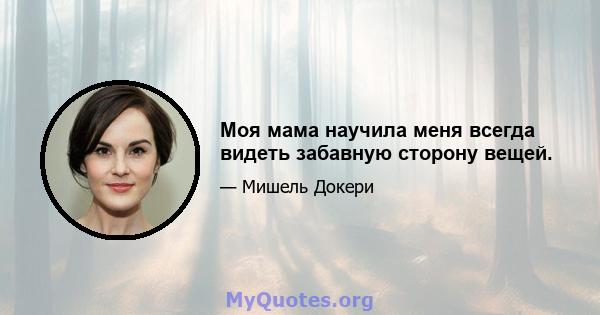 Моя мама научила меня всегда видеть забавную сторону вещей.