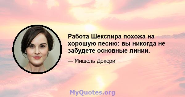 Работа Шекспира похожа на хорошую песню: вы никогда не забудете основные линии.