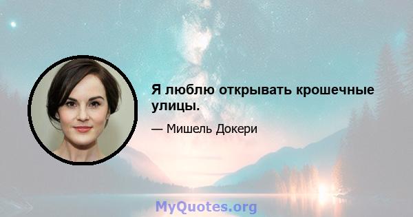 Я люблю открывать крошечные улицы.