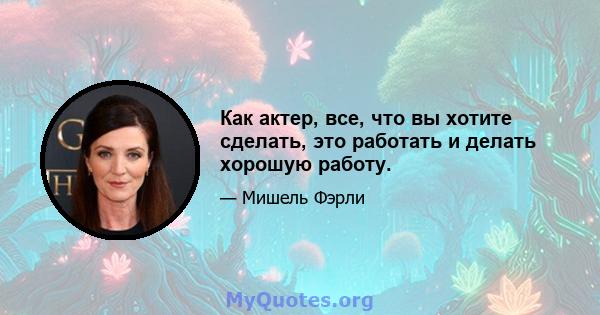 Как актер, все, что вы хотите сделать, это работать и делать хорошую работу.