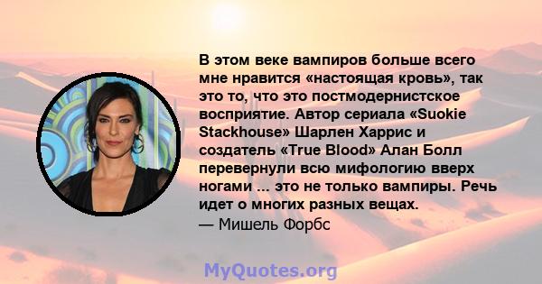 В этом веке вампиров больше всего мне нравится «настоящая кровь», так это то, что это постмодернистское восприятие. Автор сериала «Suokie Stackhouse» Шарлен Харрис и создатель «True Blood» Алан Болл перевернули всю