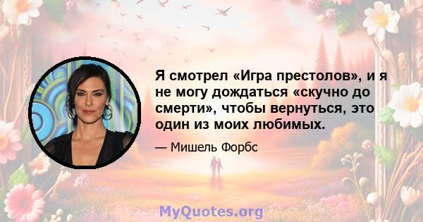 Я смотрел «Игра престолов», и я не могу дождаться «скучно до смерти», чтобы вернуться, это один из моих любимых.