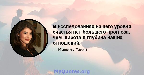 В исследованиях нашего уровня счастья нет большего прогноза, чем широта и глубина наших отношений.