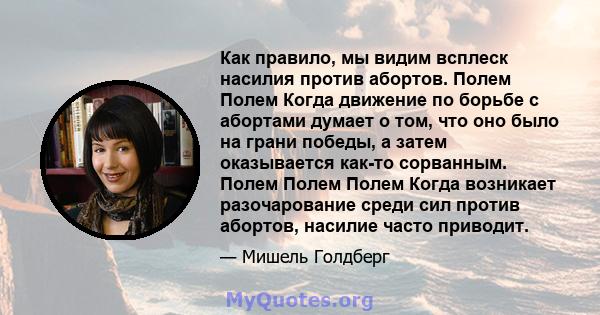 Как правило, мы видим всплеск насилия против абортов. Полем Полем Когда движение по борьбе с абортами думает о том, что оно было на грани победы, а затем оказывается как-то сорванным. Полем Полем Полем Когда возникает