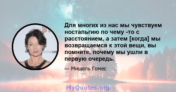 Для многих из нас мы чувствуем ностальгию по чему -то с расстоянием, а затем [когда] мы возвращаемся к этой вещи, вы помните, почему мы ушли в первую очередь.