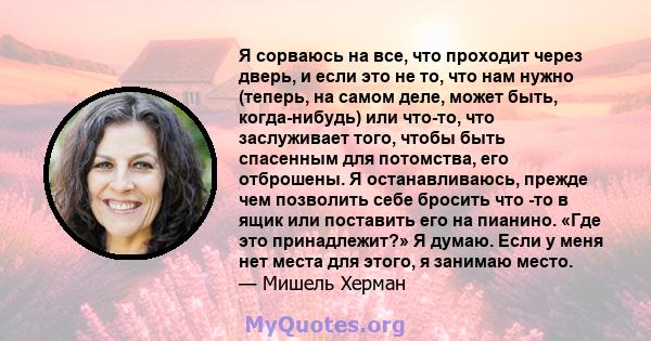 Я сорваюсь на все, что проходит через дверь, и если это не то, что нам нужно (теперь, на самом деле, может быть, когда-нибудь) или что-то, что заслуживает того, чтобы быть спасенным для потомства, его отброшены. Я