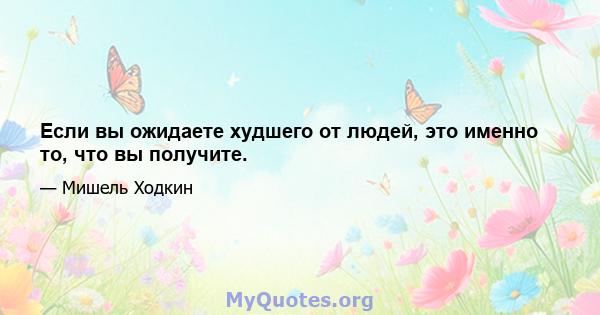 Если вы ожидаете худшего от людей, это именно то, что вы получите.