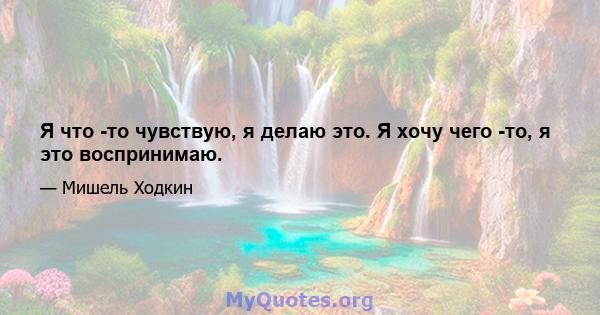 Я что -то чувствую, я делаю это. Я хочу чего -то, я это воспринимаю.