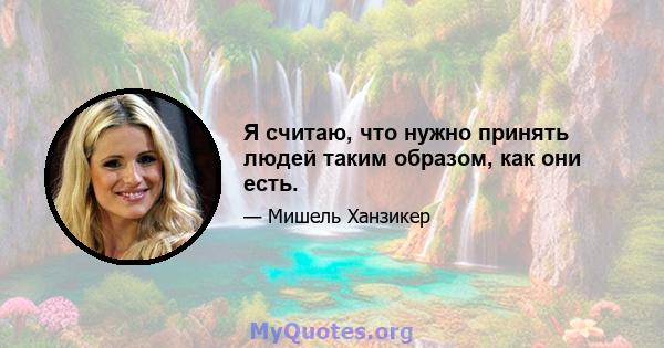 Я считаю, что нужно принять людей таким образом, как они есть.